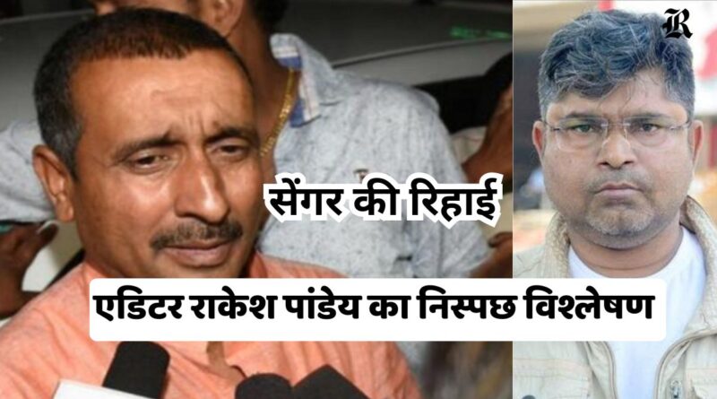Sengar's release An impartial analysis by editor Rakesh Pandey